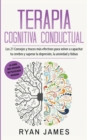 Terapia cognitiva conductual : Los 21 consejos y trucos mas efectivos para volver a capacitar tu cerebro y superar la depresion, la ansiedad y fobias - Book