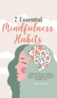 7 Essential Mindfulness Habits : Simple Practices to Reduce Stress and Anxiety, Find Inner Peace and Instill Calmness in Everyday Life - Book