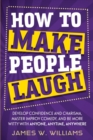How to Make People Laugh : Develop Confidence and Charisma, Master Improv Comedy, and Be More Witty with Anyone, Anytime, Anywhere - Book