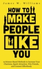 How to Make People Like You : 19 Science-Based Methods to Increase Your Charisma, Spark Attraction, Win Friends, and Connect Effortlessly - Book