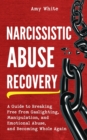 Narcissistic Abuse Recovery : A Guide to Breaking Free from Gaslighting, Manipulation, and Emotional Abuse, and Becoming Whole Again - Book