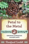 Petal to the Metal : Growing Gorgeous Houseplants - Book