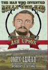 The Man Who Invented Billy the Kid : The Authentic Life of Ash Upson: The Authentic Life of Ash Upson - Book