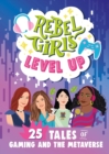 Rebel Girls Level Up: 25 Tales of Gaming and the Metaverse - Book