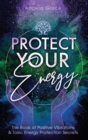 Protect Your Energy : The Book of Positive Vibrations & Toxic Energy Protection Secrets - Book