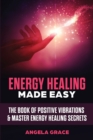 Energy Healing Made Easy : The Book of Positive Vibrations & Master Energy Healing Secrets - Book