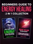 Beginner's Guide To Energy Healing : Protect Your Energy & Energy Healing Made Easy 2 in 1 Collection - Book