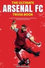 The Ultimate Arsenal FC Trivia Book : A Collection of Amazing Trivia Quizzes and Fun Facts for Die-Hard Gunners Fans! - Book