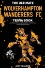 The Ultimate Wolverhampton Wanderers FC Trivia Book : A Collection of Amazing Trivia Quizzes and Fun Facts for Die-Hard Wolves Fans! - Book