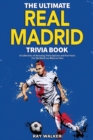 The Ultimate Real Madrid Trivia Book : A Collection of Amazing Trivia Quizzes and Fun Facts for Die-Hard Los Blancos Fans! - Book