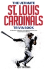 The Ultimate St. Louis Cardinals Trivia Book : A Collection of Amazing Trivia Quizzes and Fun Facts for Die-Hard Cardinals Fans! - Book