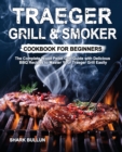Traeger Grill & Smoker Cookbook for Beginners : The Complete Wood Pellet Grill Guide with Delicious BBQ Recipes to Master Your Traeger Grill Easily - Book