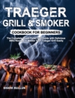Traeger Grill & Smoker Cookbook for Beginners : The Complete Wood Pellet Grill Guide with Delicious BBQ Recipes to Master Your Traeger Grill Easily - Book