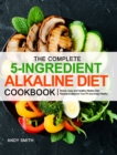 The Complete 5-Ingredient Alkaline Diet Cookbook : Simple, Easy and Healthy Alkaline Diet Recipes to Balance Your PH and Keep Healthy - Book