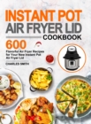 Instant Pot Air Fryer Lid Cookbook : 600 Flavorful Air Fryer Recipes for Your New Instant Pot Air Fryer Lid - Book