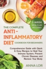 The Complete Anti- Inflammatory Diet Cookbook for Beginners : Comprehensive Guide with Quick & Easy Recipes to Heal Your Immune System, Prevent Chronic Diseases and Restore Your Body 2-Week Meal Plan - Book