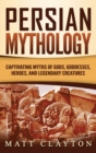 Persian Mythology : Captivating Myths of Gods, Goddesses, Heroes, and Legendary Creatures - Book
