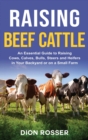 Raising Beef Cattle : An Essential Guide to Raising Cows, Calves, Bulls, Steers and Heifers in Your Backyard or on a Small Farm - Book