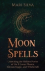 Moon Spells : Unlocking the Hidden Power of the 8 Lunar Phases, Wiccan Magic, and Witchcraft - Book