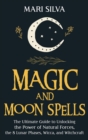 Magic and Moon Spells : The Ultimate Guide to Unlocking the Power of Natural Forces, the 8 Lunar Phases, Wicca, and Witchcraft - Book