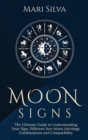 Moon Signs : The Ultimate Guide to Understanding Your Sign, Different Sun-Moon Astrology Combinations, and Compatibility - Book
