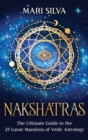 Nakshatras : The Ultimate Guide to the 27 Lunar Mansions of Vedic Astrology - Book