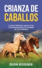Crianza de caballos : La guia definitiva para la cria, el entrenamiento y el cuidado de los caballos - Book