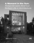 A Moment in the Sun : Robert Ernest’s Brief but Brilliant Life in Architecture - Book