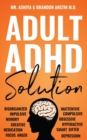 Adult ADHD Solution : The Complete Guide to Understanding and Managing Adult ADHD to Overcome Impulsivity, Hyperactivity, Inattention, Stress, and Anxiety - Book