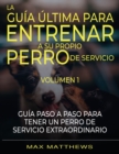 La Guia Ultima Para Entrenar A Su Propio Perro De Servicio : Volumen 1 Guia Paso A Paso Para Tener Un Perro De Servicio Extraordinario - Book
