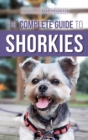 The Complete Guide to Shorkies : Preparing for, Choosing, Training, Feeding, Exercising, Socializing, and Loving Your New Shorkie Puppy - Book
