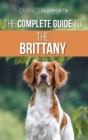 The Complete Guide to the Brittany : Selecting, Preparing For, Feeding, Socializing, Commands, Field Work Training, and Loving Your New Brittany Spaniel Puppy - Book