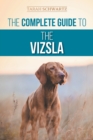 The Complete Guide to the Vizsla : Selecting, Feeding, Training, Exercising, Socializing, and Loving Your New Vizsla - Book
