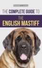 The Complete Guide to the English Mastiff : Finding, Training, Socializing, Feeding, Caring For, and Loving Your New Mastiff Puppy - Book