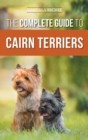 The Complete Guide to Cairn Terriers : Finding, Raising, Training, Socializing, Exercising, Feeding, and Loving Your New Cairn Terrier Puppy - Book