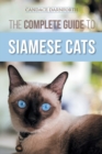 The Complete Guide to Siamese Cats : Selecting, Raising, Training, Feeding, Socializing, and Enriching the Life of Your Siamese Cat - Book
