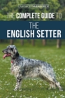 The Complete Guide to the English Setter : Selecting, Training, Field Work, Nutrition, Health Care, Socialization, and Caring for Your New English Setter - Book