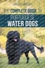 The Complete Guide to Portuguese Water Dogs : Choosing, Raising, Training, Socializing, Feeding, and Loving Your New PWD - Book