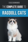 The Complete Guide to Ragdoll Cats : Choosing, Preparing for, House Training, Grooming, Feeding, Caring for, and Loving Your New Ragdoll Cat - Book