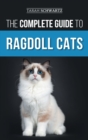 The Complete Guide to Ragdoll Cats : Choosing, Preparing For, House Training, Grooming, Feeding, Caring For, and Loving Your New Ragdoll Cat - Book