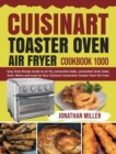 Cuisinart Toaster Oven Air Fryer Cookbook 1000 : Easy Tasty Recipes Guide to air fry, convection bake, convection broil, bake, broil, Warm and toast by Your Cuisinart convection Toaster Oven Air Fryer - Book