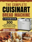 The Complete Cuisinart Bread Machine Cookbook : 300 Healthy Savory Bread Recipes designed to satisfy all your bread cravings - Book