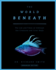 The World Beneath : The Life and Times of Unknown Sea Creatures and Coral Reefs - Book