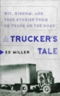 A Trucker's Tale : Wit, Wisdom, and True Stories from 60 Years on the Road - Book