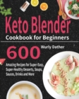 Keto Blender Cookbook for Beginners : 600 Amazing Recipes for Super-Easy, Super-Healthy Desserts, Soups, Sauces, Drinks and More - Book