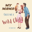 My Mama Calls Me a Wild Child : Even WIld Children Need Their Mamas - Book