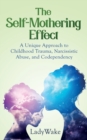 The Self-Mothering Effect : A Unique Approach to Childhood Trauma, Narcissistic Abuse, and Codependency - Book
