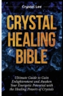 Crystal Healing Bible : Ultimate Guide to Gain Enlightenment and Awaken Your Energetic Potential with the Healing Powers of Crystals - Book