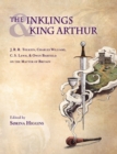 Inklings and King Arthur : J.R.R. Tolkien, Charles Williams, C.S. Lewis, and Owen Barfield on the Matter of Britain - Book