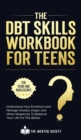 The DBT Skills Workbook For Teens - Understand Your Emotions and Manage Anxiety, Anger, and Other Negativity To Balance Your Life For The Better (For Teens and Adolescents) - Book